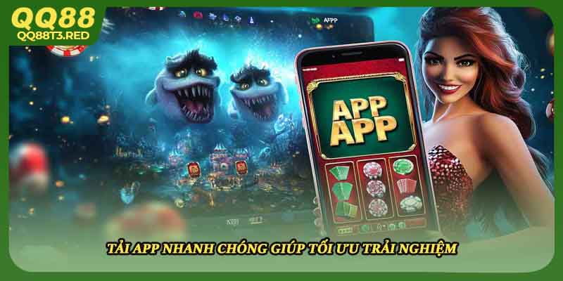 Tải app nhanh chóng giúp tối ưu trải nghiệm